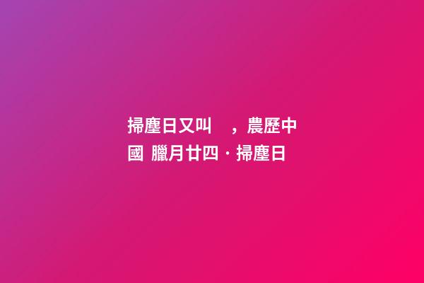 掃塵日又叫，農歷中國  臘月廿四 · 掃塵日-第1張-觀點-玄機派